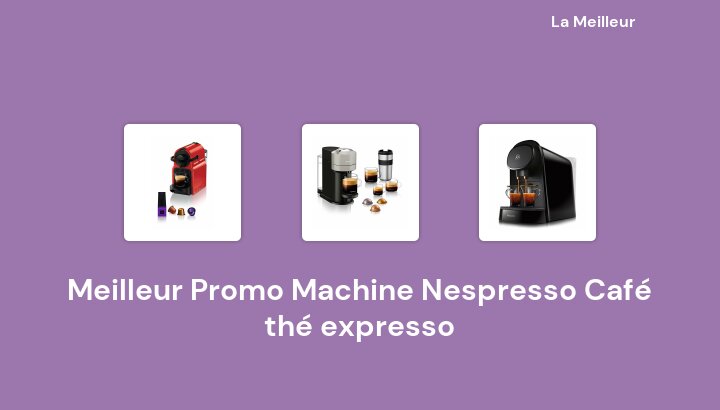 47 Meilleur Promo Machine Nespresso Café thé expresso en 2022 [Basé sur 439 avis]